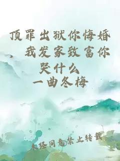 頂罪出獄你悔婚，我發家致富你哭什么