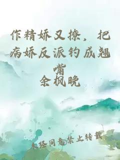 作精嬌又撩，把病嬌反派釣成翹嘴