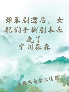 彈幕劇透后，女配們手撕劇本殺瘋了