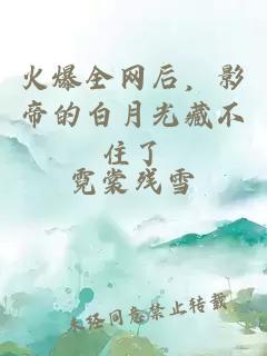 火爆全網后，影帝的白月光藏不住了
