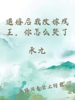 退婚后我改嫁殘王，你怎么哭了