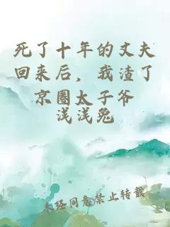 死了十年的丈夫回來后，我渣了京圈太子爺