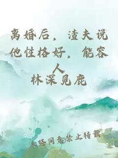 離婚后，渣夫說他性格好，能容人