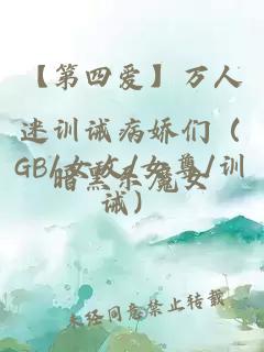 【第四愛】萬人迷訓誡病嬌們（GB/女攻/女尊/訓誡）