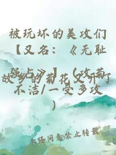 被玩壞的美攻們【又名：《無恥強占》】（攻菊不潔/一受多攻）
