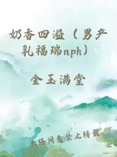 奶香四溢（男產乳福瑞nph）