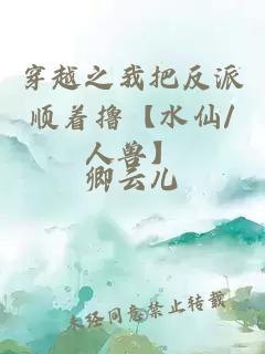 穿越之我把反派順著擼【水仙/人獸】