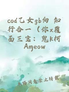 cod乙女gb向 知行合一（你x覆面三寶：鬼k柯）