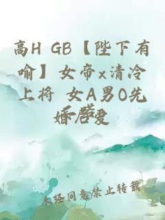 高H GB【陛下有喻】女帝x清冷上將 女A男O先婚后愛