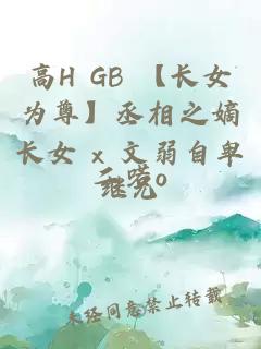 高H GB 【長女為尊】丞相之嫡長女 x 文弱自卑繼兄
