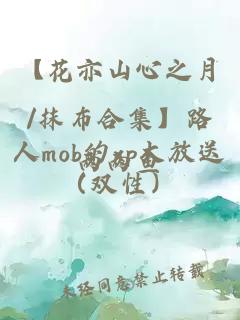 【花亦山心之月/抹布合集】路人mob的xp大放送（雙性）