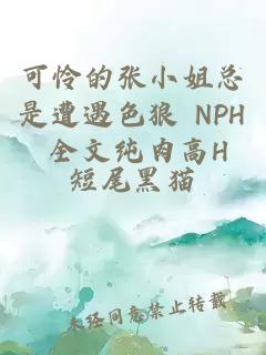 可憐的張小姐總是遭遇色狼 NPH 全文純肉高H