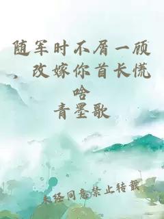 隨軍時不屑一顧，改嫁你首長慌啥