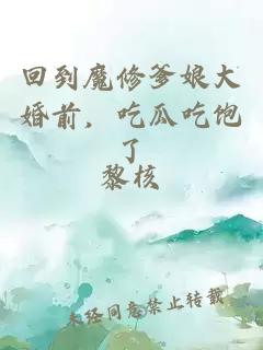 回到魔修爹娘大婚前，吃瓜吃飽了
