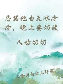 總裁他白天冰冷冷，晚上要奶娃