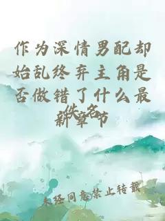 作為深情男配卻始亂終棄主角是否做錯了什么最新章節