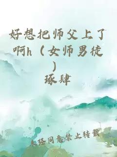 好想把師父上了啊h（女師男徒）