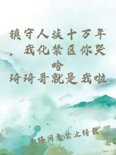 鎮守人族十萬年，我化禁區你哭啥
