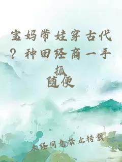 寶媽帶娃穿古代？種田經商一手抓