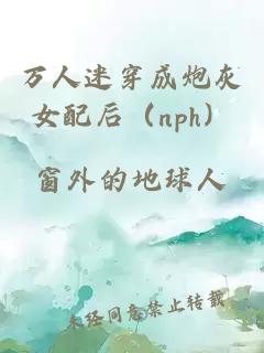 萬人迷穿成炮灰女配后（nph）