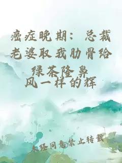癌癥晚期：總裁老婆取我肋骨給綠茶隆鼻