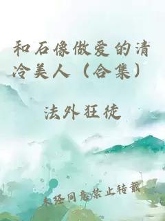 和石像做愛的清冷美人（合集）