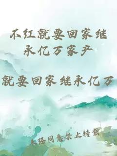 不紅就要回家繼承億萬家產