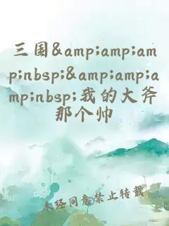 三國&amp;amp;amp;nbsp;&amp;amp;amp;nbsp;我的大斧