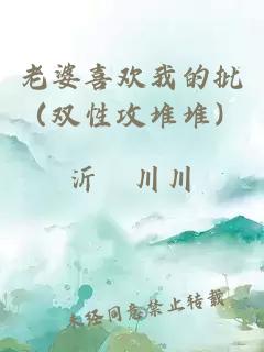 老婆喜歡我的批（雙性攻堆堆）