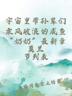 宇宙里帶孫輩們乘風破浪的咸魚“奶奶”最新章節列表