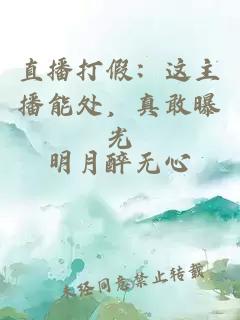 直播打假：這主播能處，真敢曝光