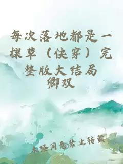 每次落地都是一棵草（快穿）完整版大結局