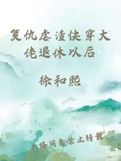 復仇虐渣快穿大佬退休以后