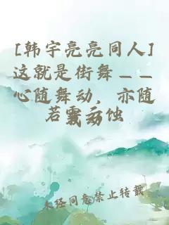 [韓宇亮亮同人]這就是街舞——心隨舞動，亦隨我動
