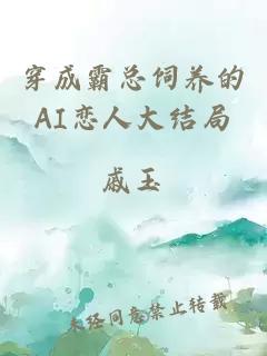 穿成霸總飼養的AI戀人大結局
