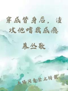 穿成替身后，渣攻他嗜我成癮