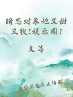 暗戀對象她又甜又軟[娛樂圈]